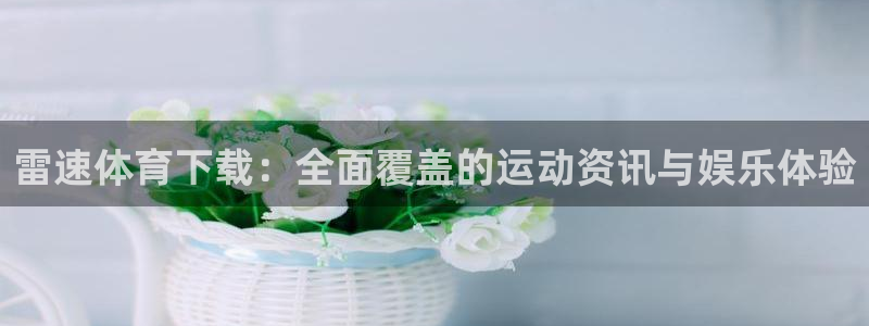 雷速体育下载：全面覆盖的运动资讯与娱乐体验