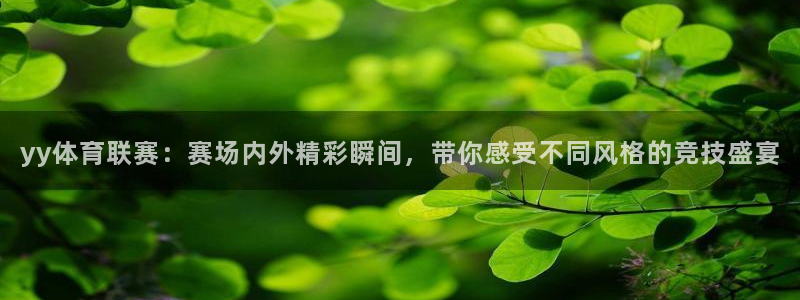 yy体育联赛：赛场内外精彩瞬间，带你感受不同风格的竞技盛宴